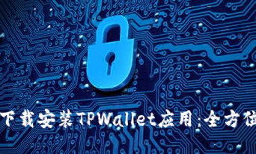 如何下载安装TPWallet应用：全方位指南