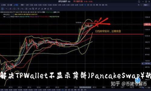 如何解决TPWallet不显示薄饼（PancakeSwap）的问题
