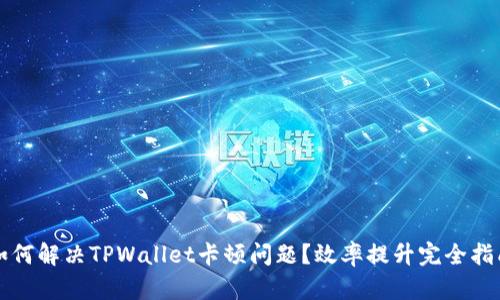 如何解决TPWallet卡顿问题？效率提升完全指南