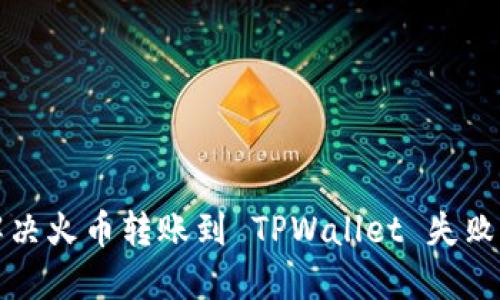 如何解决火币转账到 TPWallet 失败的问题