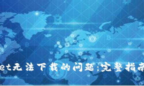 如何解决TPWallet无法下载的问题：完整指南与常见问题解答