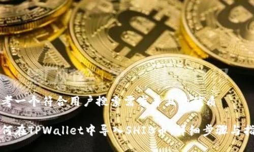 思考一个符合用户搜索需求并且的优质

如何在TPWallet中导入SHIB币：详细步骤与指南
