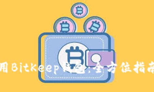如何有效使用BitKeep钱包：全方位指南与实用技巧