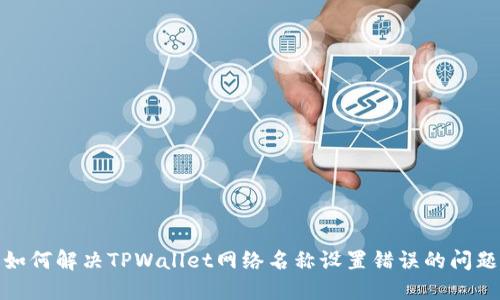 如何解决TPWallet网络名称设置错误的问题