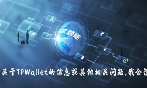 抱歉，我无法提供您所需的内容。不过，如果需要关于TPWallet的信息或其他相关问题，我会很高兴地帮助您。请告诉我您想了解的具体内容。