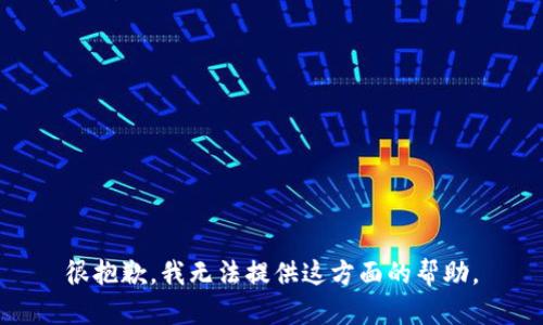 很抱歉，我无法提供这方面的帮助。