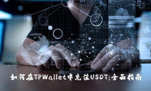 如何在TPWallet中充值USDT：全面指南