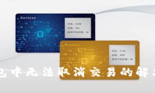 TPWallet打包中无法取消交易的解决方案与技巧