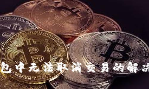 TPWallet打包中无法取消交易的解决方案与技巧