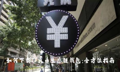 如何下载TP火币生态链钱包：全方位指南