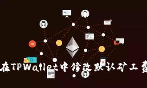 如何在TPWallet中修改默认矿工费设置
