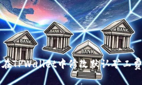 如何在TPWallet中修改默认矿工费设置