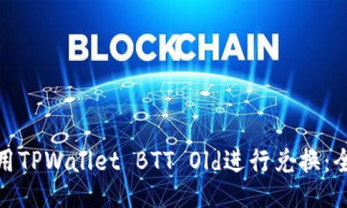 如何使用TPWallet BTT Old进行兑换：全面攻略