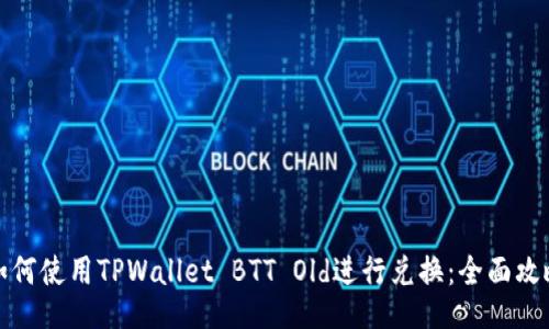 如何使用TPWallet BTT Old进行兑换：全面攻略