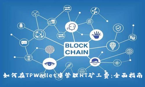 如何在TPWallet中管理HT矿工费：全面指南