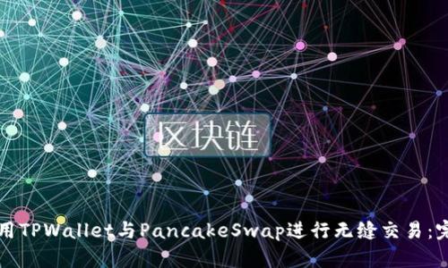 如何使用TPWallet与PancakeSwap进行无缝交易：完整指南