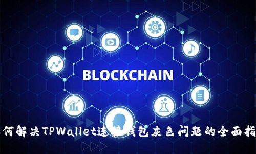 如何解决TPWallet连接钱包灰色问题的全面指南