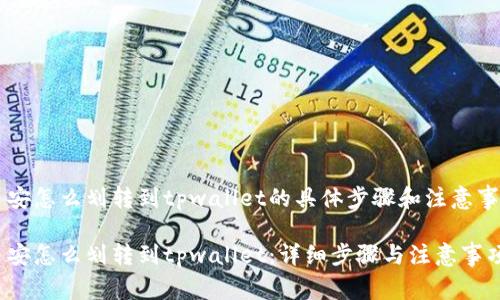 币安怎么划转到tpwallet的具体步骤和注意事项

币安怎么划转到tpwallet：详细步骤与注意事项