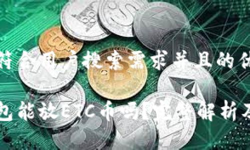 思考一个符合用户搜索需求并且的优质

以太坊钱包能放ETC币吗？完整解析及使用指南