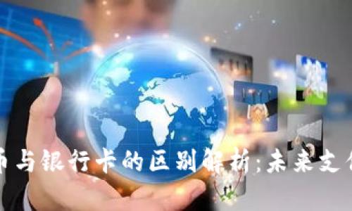 央行数字货币与银行卡的区别解析：未来支付工具的对比