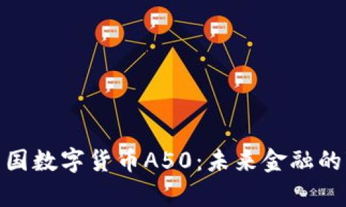 全面解析中国数字货币A50：未来金融的变革与机遇