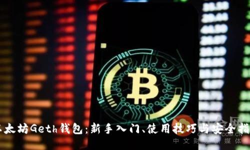 以太坊Geth钱包：新手入门、使用技巧与安全指南