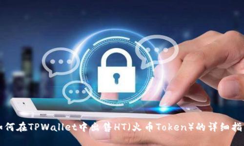 如何在TPWallet中出售HT（火币Token）的详细指南