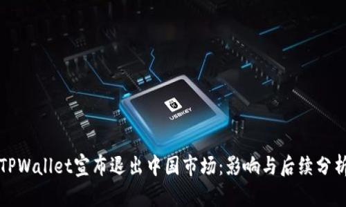 TPWallet宣布退出中国市场：影响与后续分析