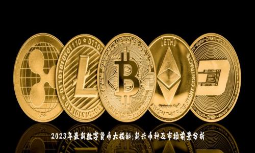 2023年最新数字货币大揭秘：新兴币种及市场前景分析