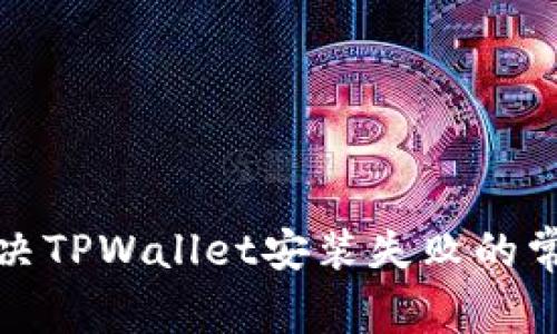 如何解决TPWallet安装失败的常见问题