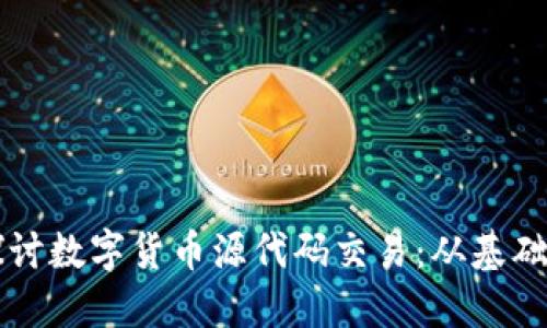 深入探讨数字货币源代码交易：从基础到实践