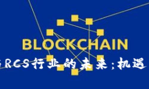 数字货币与RCS行业的未来：机遇与挑战解析