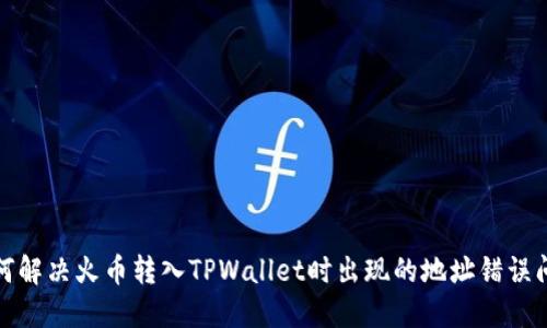 如何解决火币转入TPWallet时出现的地址错误问题