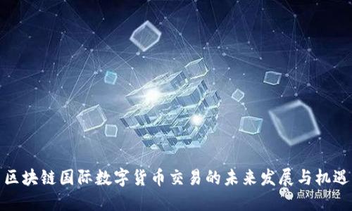 区块链国际数字货币交易的未来发展与机遇