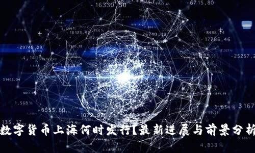 数字货币上海何时发行？最新进展与前景分析