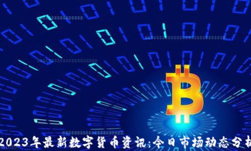
2023年最新数字货币资讯：今日市场动态分析