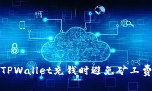 如何在TPWallet充钱时避免矿工费的困扰