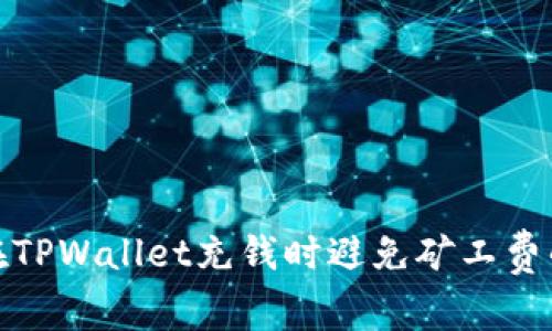 如何在TPWallet充钱时避免矿工费的困扰