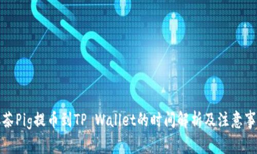 抹茶Pig提币到TP Wallet的时间解析及注意事项