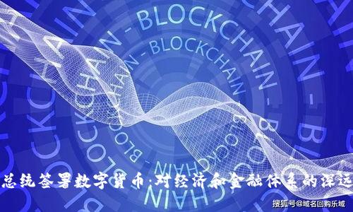 美国总统签署数字货币：对经济和金融体系的深远影响