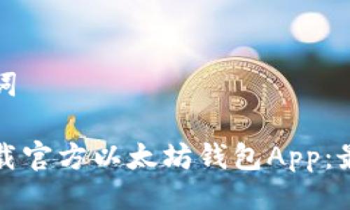 与关键词

如何下载官方以太坊钱包App：最全指南