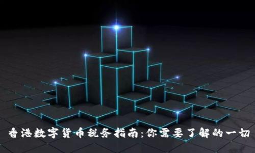 香港数字货币税务指南：你需要了解的一切