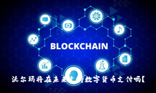 沃尔玛将在未来支持数字货币支付吗？