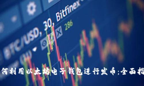如何利用以太坊电子钱包进行发币：全面指南