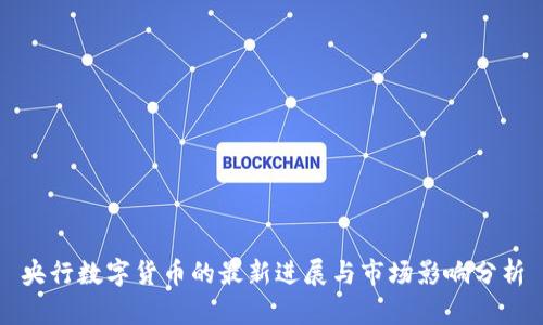 央行数字货币的最新进展与市场影响分析