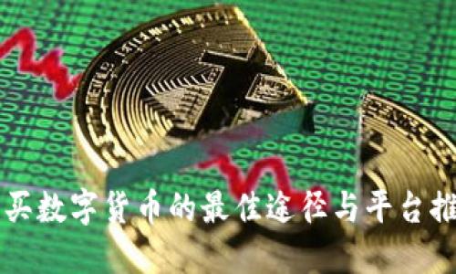 购买数字货币的最佳途径与平台推荐