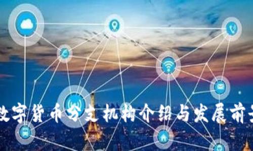 中国数字货币分支机构介绍与发展前景分析