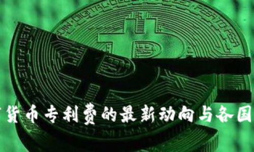 全球数字货币专利费的最新动向与各国政策分析