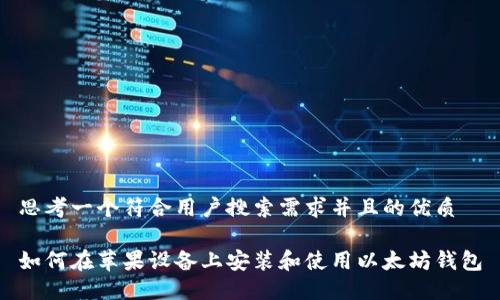 思考一个符合用户搜索需求并且的优质

如何在苹果设备上安装和使用以太坊钱包