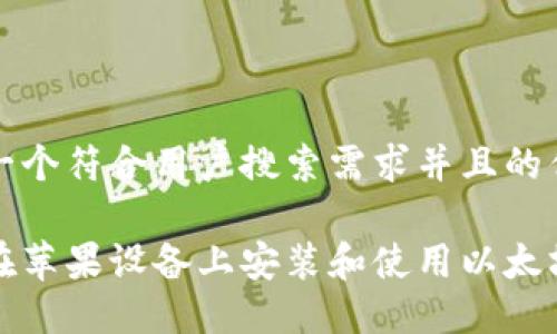 思考一个符合用户搜索需求并且的优质

如何在苹果设备上安装和使用以太坊钱包